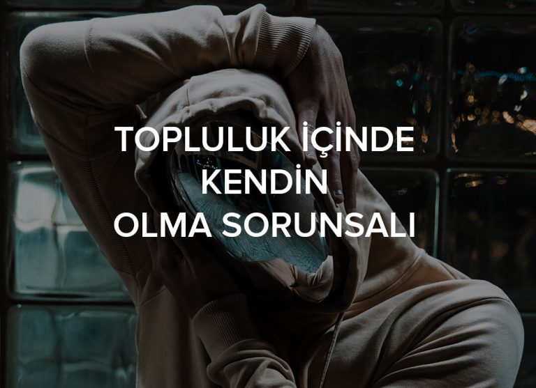Topluluk içerisinde kendin olma sorunsalı!